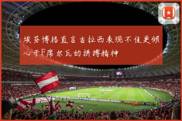 埃芬博格直言吉拉西表现不佳更倾心于F席尔瓦的拼搏精神